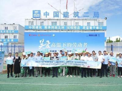 “勞動防暑節”關愛行動走進中建二局一公司經開區黨校項目部
