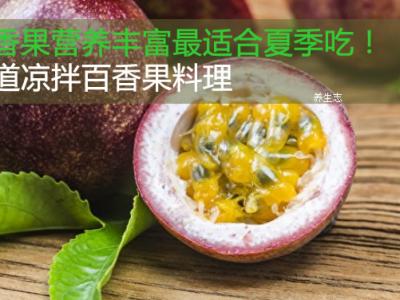 百香果營養豐富多彩最合適夏天吃！兩條涼拌百香果料理